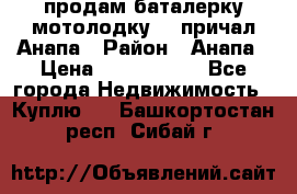 продам баталерку мотолодку 22 причал Анапа › Район ­ Анапа › Цена ­ 1 800 000 - Все города Недвижимость » Куплю   . Башкортостан респ.,Сибай г.